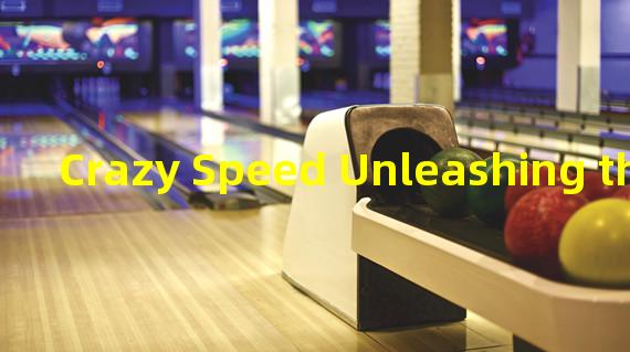 Crazy Speed Unleashing the Thrill of High-Speed Racing (Unleashing the Adrenaline A New Era of Fast-Paced Racing)